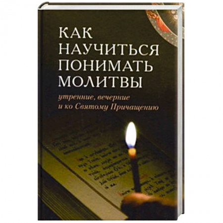 Молитвословы, акафисты, каноны, книга Как научиться понимать молитвы утренние, вечерние и ко Святому Причащению купить по низкой цене