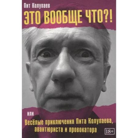 Мемуары, биографии деятелей культуры, искусства, книга Это вообще что? Или Веселые приключения Пита Колупаева, авантюриста и провокатора купить по низкой цене