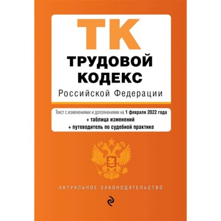 Трудовое право. Социальное обеспечение, книга Трудовой кодекс Российской Федерации. Текст с изменениями и дополнениями на 1 февраля 2022 года (+ таблица изменений) (+ путеводитель по судебной практике) купить по низкой цене