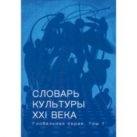 Культура. Культурология, книга Словарь культуры XXI века. Глобальная серия. Том 1 купить по низкой цене