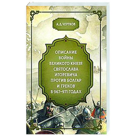 История Древней Руси. Средневековье, книга Описание войны великого князя Святослава Игоревича против болгар и греков 967-971 годах купить по низкой цене