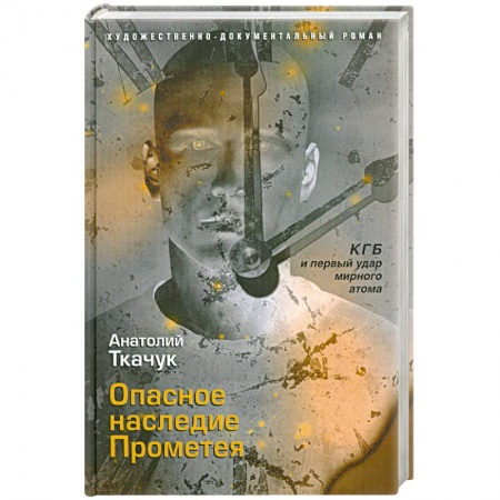 Книги, книга Опасное наследие Прометея. КГБ и первый удар мирного атома купить по низкой цене