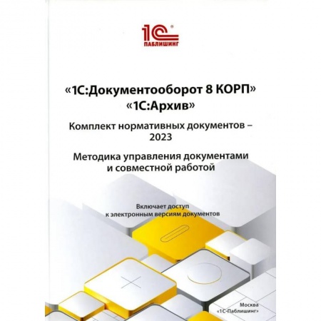 Компьютерная литература, книга 1С:Документооборот 8 КОРП, 1С:Архив. Комплект нормативных документов – 2023. Методика управления документами и совместной работой купить по низкой цене