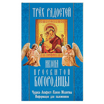 'Трех Радостей' икона Пресвятой Богородицы. Чудеса, акафист, канон, молитвы, информация для паломников