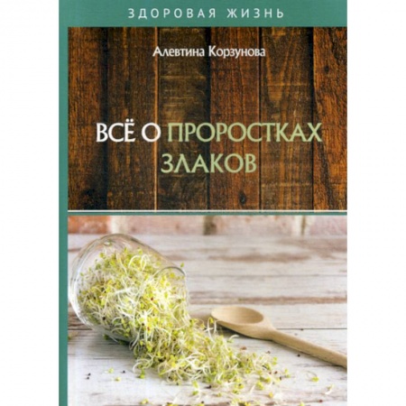 Питание при заболеваниях, книга Все о проростках злаков купить по низкой цене