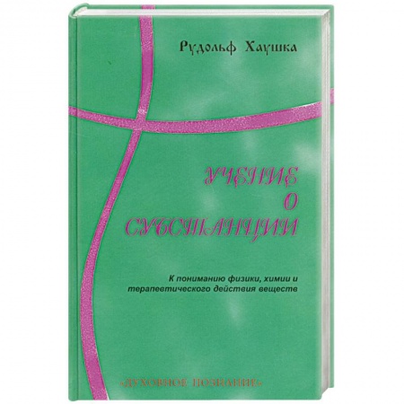 Книги, книга Учение о субстанции. К пониманию физики, химии и терапевтического действия веществ купить по низкой цене