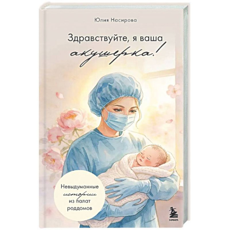 Психология для родителей, книга Здравствуйте, я ваша акушерка! Невыдуманные истории из палат роддомов купить по низкой цене