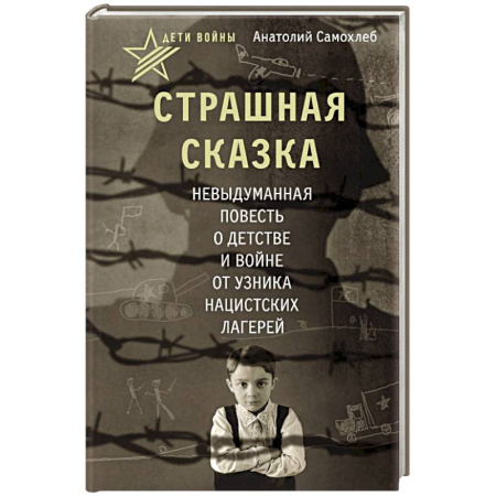 Сборники мемуаров, биографий, книга Дети войны. Страшная сказка. Невыдуманная повесть о детстве и войне от узника нацистских лагерей купить по низкой цене