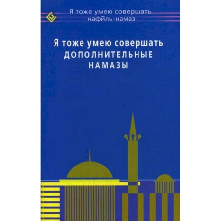 Ислам. Общие представления, книга Я тоже умею совершать дополнительные намазы купить по низкой цене