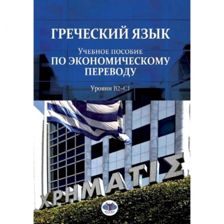 Греческий язык, книга Греческий язык. Учебное пособие по экономическому переводу. Уровни В2-С1 купить по низкой цене