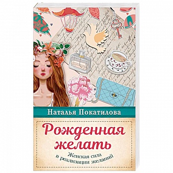 Рожденная желать. Женская сила в реализации желаний