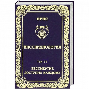 Ииссиидиология. Том 11. Бессмертие доступно каждому. Книга 2. Энергетические и биологические механизмы перефокусировок Самосознания