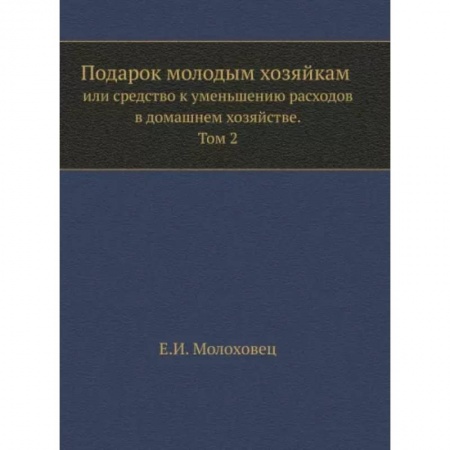 Домоводство. Обиходно-бытовые рекомендации, книга Подарок молодым хозяйкам или средство к уменьшению расходов в домашнем хозяйстве. Часть 2 купить по низкой цене