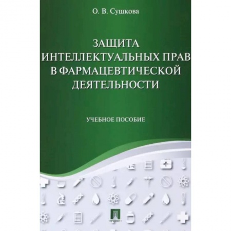 Право. Юридические науки, книга Защита интеллектуальных прав в фармацевтической деятельности. Учебное пособие купить по низкой цене