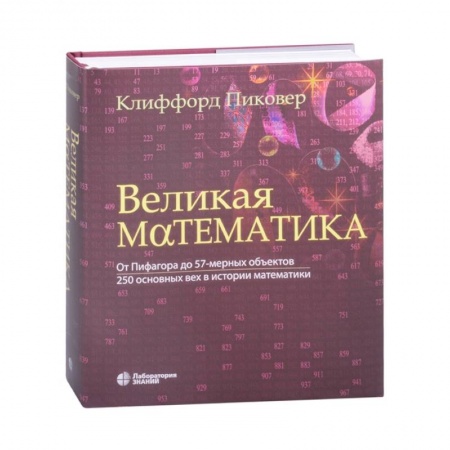 Физико-математические науки, книга Великая математика. От Пифагора до 57-мерных объектов. 250 основных вех в истории математики купить по низкой цене