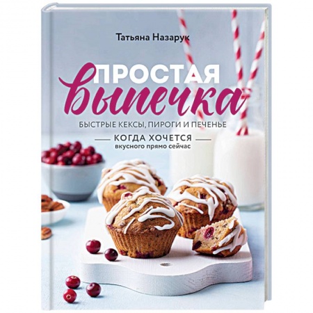 Выпечка, десерты, книга Простая выпечка. Быстрые кексы, пироги и печенье когда хочется вкусного прямо сейчас купить по низкой цене