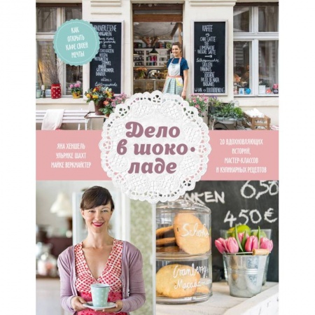 Специальные и отраслевые экономики, книга Дело в шоколаде. Как открыть кафе своей мечты. 20 вдохновляющих историй, мастер-классов и кулинарных купить по низкой цене