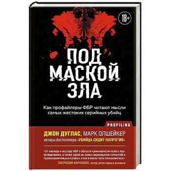 Под маской зла. Как профайлеры ФБР читают мысли самых жестоких серийных убийц