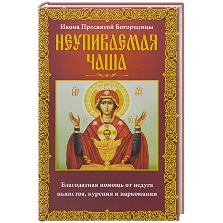 Книги, книга Неупиваемая Чаша. Икона Пресвятой Богородицы. Благодатная помощь от недуга пьянства, курения и наркомании купить по низкой цене