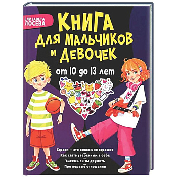 Книга для мальчиков и девочек от 10 до 13 лет: страхи - это совсем не страшно, как стать уверенным в себе, умеешь ли ты дружить, про первые отношения