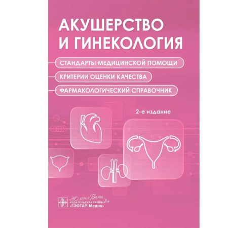 Акушерство и гинекология, книга Акушерство и гинекология. Стандарты медицинской помощи. Критерии оценки качества. Фармакологический справочник. 2-е изд купить по низкой цене