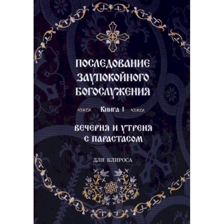 Богослужебные издания, книга Последование Заупокойного Богослужения. Книга 1: Вечерня и утреня с парастасом. Для клироса и мирян купить по низкой цене
