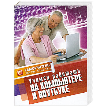 Учимся работать на компьютере и ноутбуке.Самоучитель для тех,кому за...