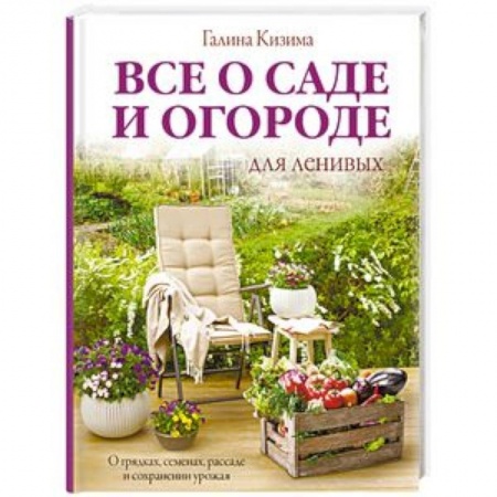 Сад, огород, цветы, дизайн участка, книга Все о саде и огороде для ленивых. О грядках, семенах, рассаде и сохранении урожая купить по низкой цене