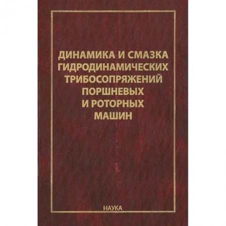 Технические науки. Транспорт, книга Динамика и смазка гидродинамических трибосопряжений поршневых и роторных машин купить по низкой цене