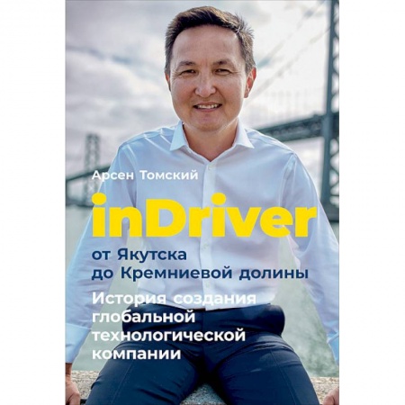 Основы предпринимательства, книга inDriver: От Якутска до Кремниевой долины. История создания глобальной технологической компании купить по низкой цене