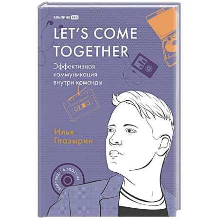 Деловая литература. Право. Психология, книга Let`s come together:Эффективная коммуникация внутри команды купить по низкой цене