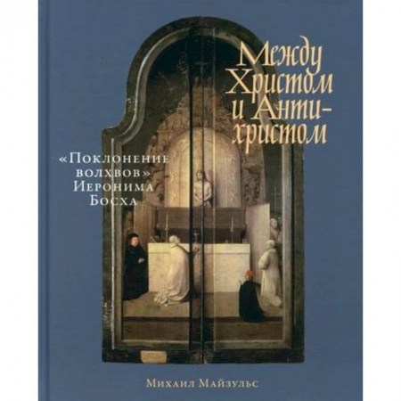 Изобразительное искусство, книга Между Христом и Антихристом: 'Поклонение волхвов' Иеронима Босха купить по низкой цене