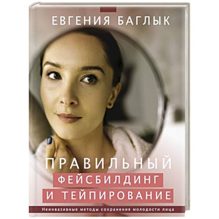 Уход за кожей лица и тела, книга Правильный фейсбилдинг и тейпирование. Неинвазивные методы сохранения молодости лица купить по низкой цене