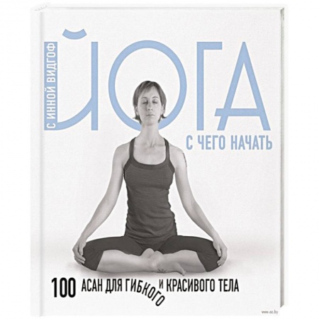Йога. Упражнения, практические руководства, книга Йога. С чего начать. 100 асан для гибкого и красивого тела купить по низкой цене