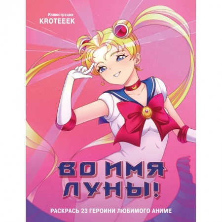 Герои зарубежных мультфильмов, книга Во имя Луны! Раскрась 23 героини любимого аниме купить по низкой цене