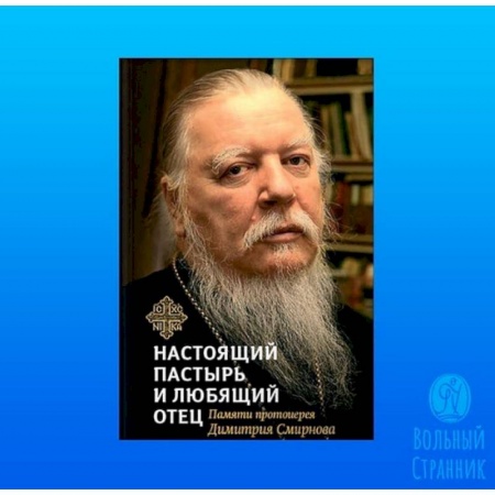 Жития русских святых, жизнеописания церковных деятелей, книга Настоящий пастырь и любящий отец. Памяти протоиерея Димитрия Смирнова купить по низкой цене