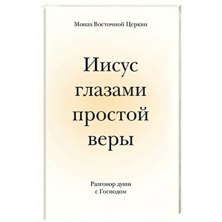 Православие в целом, книга Иисус глазами простой веры. Разговор души с Богом купить по низкой цене