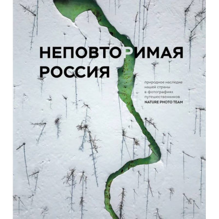 Путешествия. Туризм, книга Неповторимая Россия. Природное наследие нашей страны в фотографиях путешественников Nature Photo Team купить по низкой цене