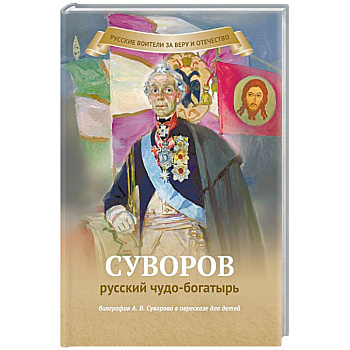 Суворов русский чудо-богатырь. Биография А.В. Суворова в пересказе для детей