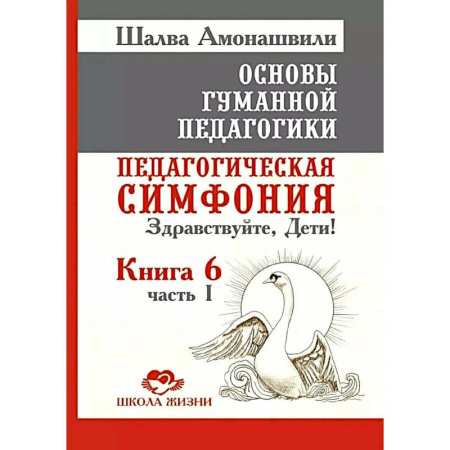 Общие работы по педагогике, книга Основы гуманной педагогики. Книга 6. Педагогическая симфония. Часть 1. Здравствуйте, Дети! купить по низкой цене