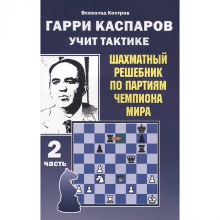 Шахматы. Шашки, книга Гарри Каспаров учит тактике.2 часть.Шахматный решебник по партиям чемпиона мира купить по низкой цене