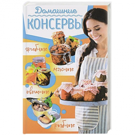Консервирование, книга Домашние консервы: мясные, рыбные, овощные, грибные купить по низкой цене