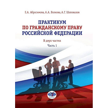 Практикум по гражданскому праву Российской Федерации. В двух частях. Часть 1 Практикум по гражданскому праву Российской Федерации. В двух частях. Часть 1