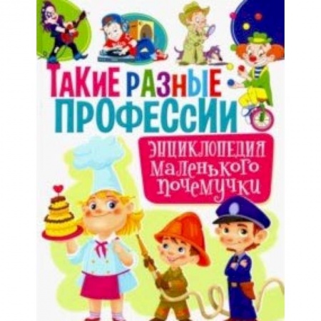 Все обо всем. Универсальные энциклопедии, книга Такие разные профессии. Энциклопедия маленького почемучки купить по низкой цене