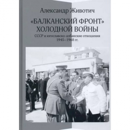 Общие работы по истории войн, книга 'Балканский фронт' холодной войны. СССР и югославско-албанские отношения. 1945–1968 гг. купить по низкой цене