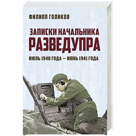 Военные действия, сражения, книга Записки начальника Разведупра. Июль 1940 года — июнь 1941 года купить по низкой цене