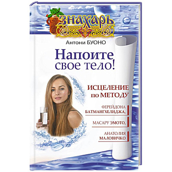 Напоите свое тело! Исцеление по методу Ферейдона Батмангхелиджа, Масару Эмото, Анатолия Маловичко