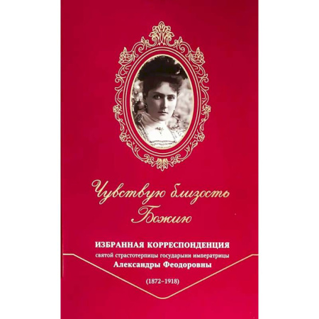 Духовная литература, книга Чувствую близость Божию. Избранная корреспонденция святой страстотерпицы государыни императрицы Александры Феодоровны (1872 -1918) купить по низкой цене