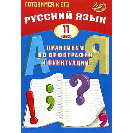 Русский язык. Правила и упражнения, книга Русский язык. 11 класс. Практикум по орфографии и пунктуации. Готовимся к ЕГЭ. Учебное пособие купить по низкой цене