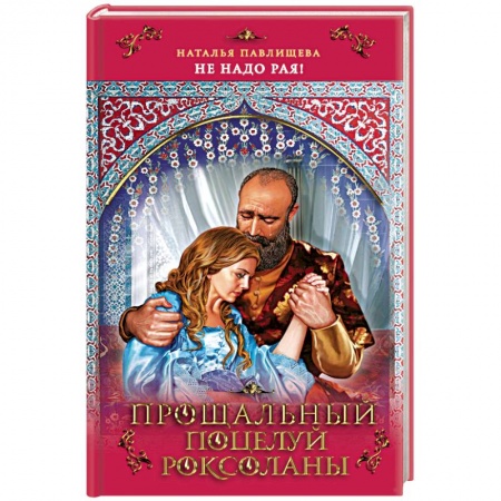 Исторический любовный роман, книга Прощальный поцелуй Роксоланы. «Не надо рая!» купить по низкой цене